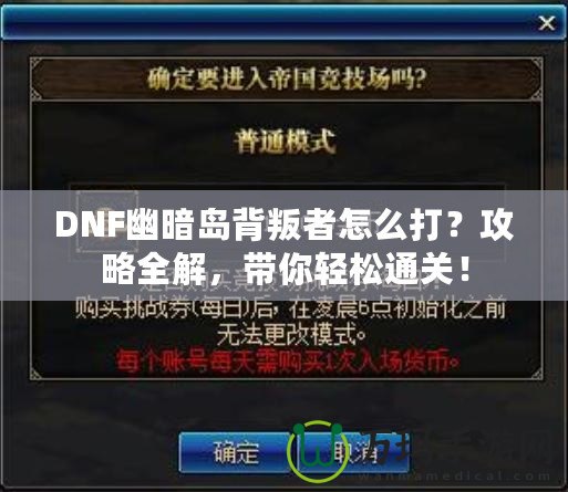 DNF幽暗島背叛者怎么打？攻略全解，帶你輕松通關(guān)！