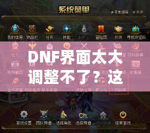 DNF界面太大調(diào)整不了？這些方法讓你告別困擾，輕松解決！