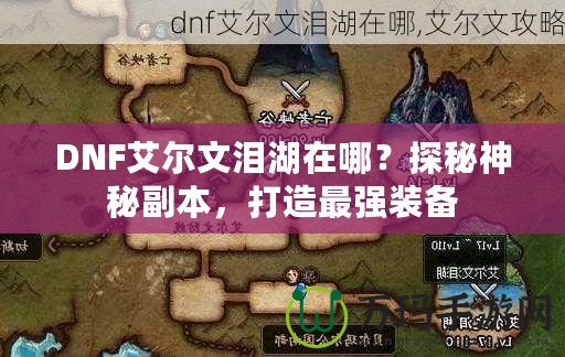 DNF艾爾文淚湖在哪？探秘神秘副本，打造最強(qiáng)裝備