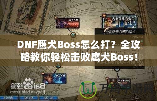 DNF鷹犬Boss怎么打？全攻略教你輕松擊敗鷹犬Boss！