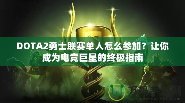 DOTA2勇士聯(lián)賽單人怎么參加？讓你成為電競(jìng)巨星的終極指南