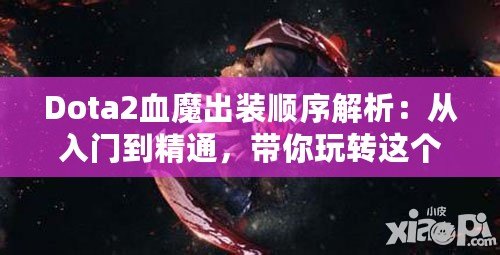 Dota2血魔出裝順序解析：從入門到精通，帶你玩轉(zhuǎn)這個恐怖戰(zhàn)士！