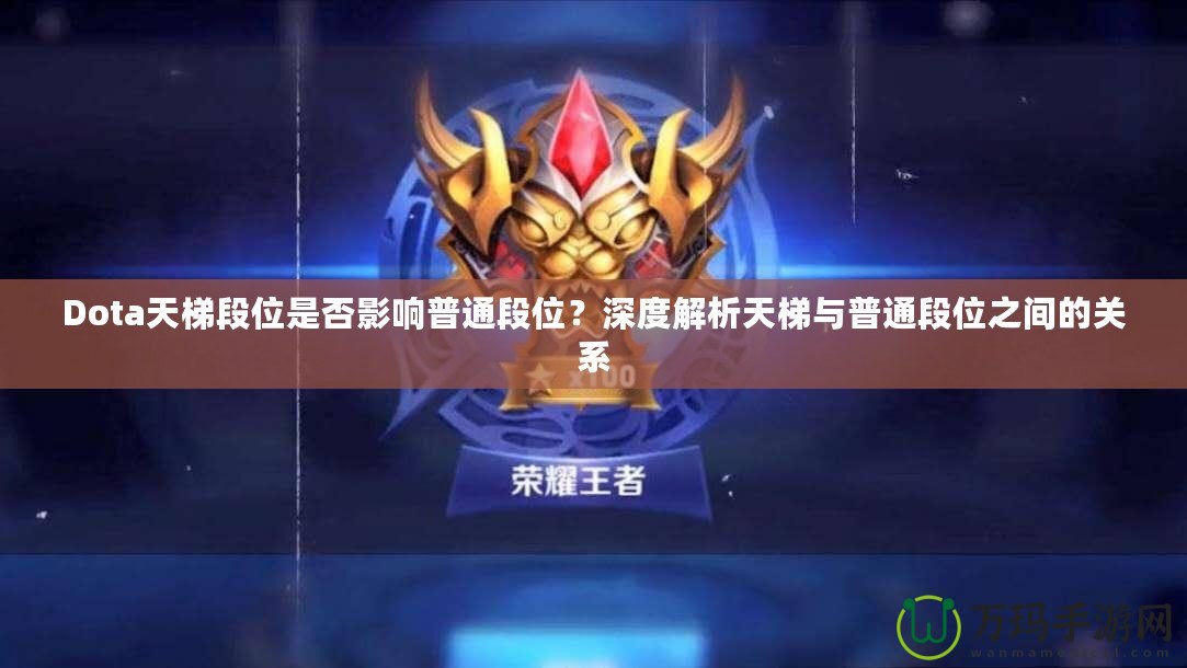 Dota天梯段位是否影響普通段位？深度解析天梯與普通段位之間的關(guān)系