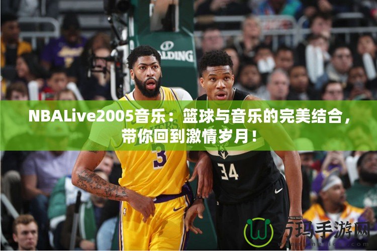 NBALive2005音樂：籃球與音樂的完美結(jié)合，帶你回到激情歲月！