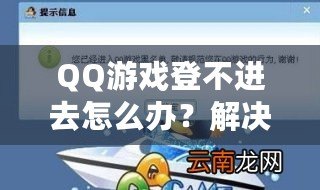 QQ游戲登不進(jìn)去怎么辦？解決方案一網(wǎng)打盡，暢享游戲世界！