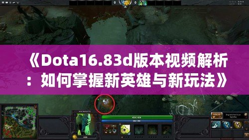 《Dota16.83d版本視頻解析：如何掌握新英雄與新玩法》