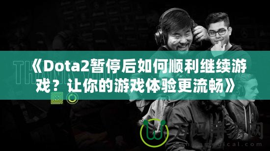 《Dota2暫停后如何順利繼續(xù)游戲？讓你的游戲體驗更流暢》