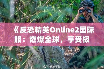 《反恐精英Online2國(guó)際服：燃爆全球，享受極致競(jìng)技體驗(yàn)》