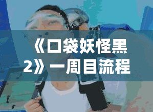 《口袋妖怪黑2》一周目流程攻略：開啟你的冒險之旅！