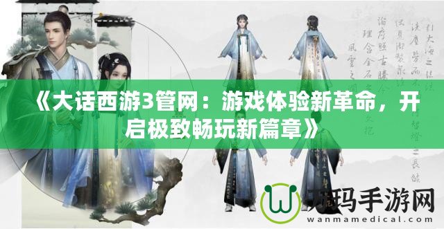 《大話西游3管網(wǎng)：游戲體驗新革命，開啟極致暢玩新篇章》