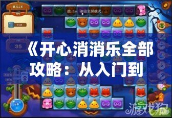 《開心消消樂全部攻略：從入門到精通，超全技巧大公開！》