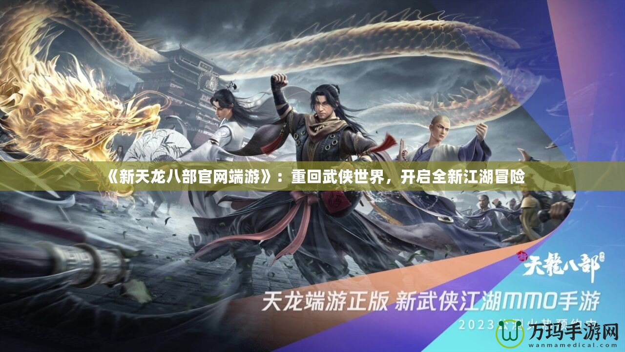 《新天龍八部官網(wǎng)端游》：重回武俠世界，開啟全新江湖冒險