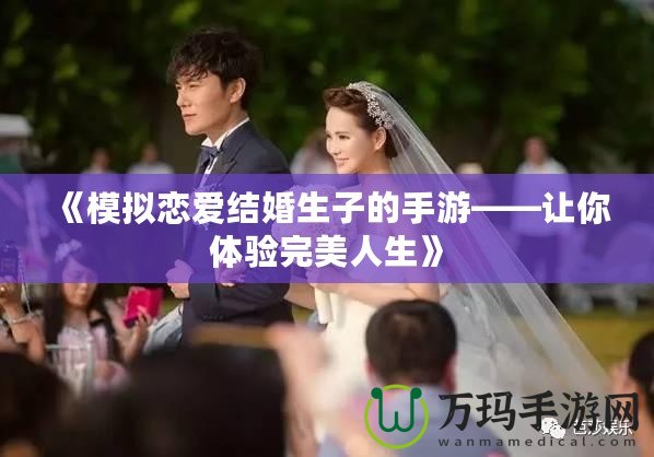 《模擬戀愛結婚生子的手游——讓你體驗完美人生》