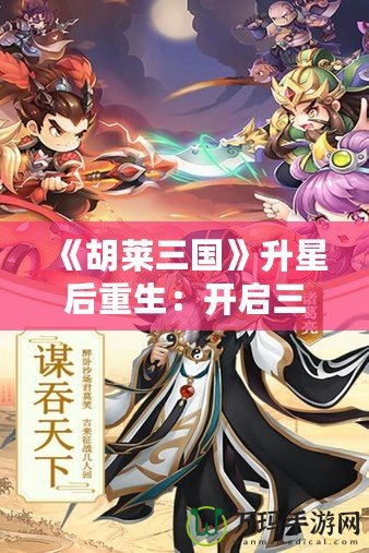 《胡萊三國》升星后重生：開啟三國新篇章，指尖上的英雄戰(zhàn)斗！