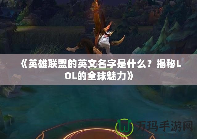 《英雄聯(lián)盟的英文名字是什么？揭秘LOL的全球魅力》