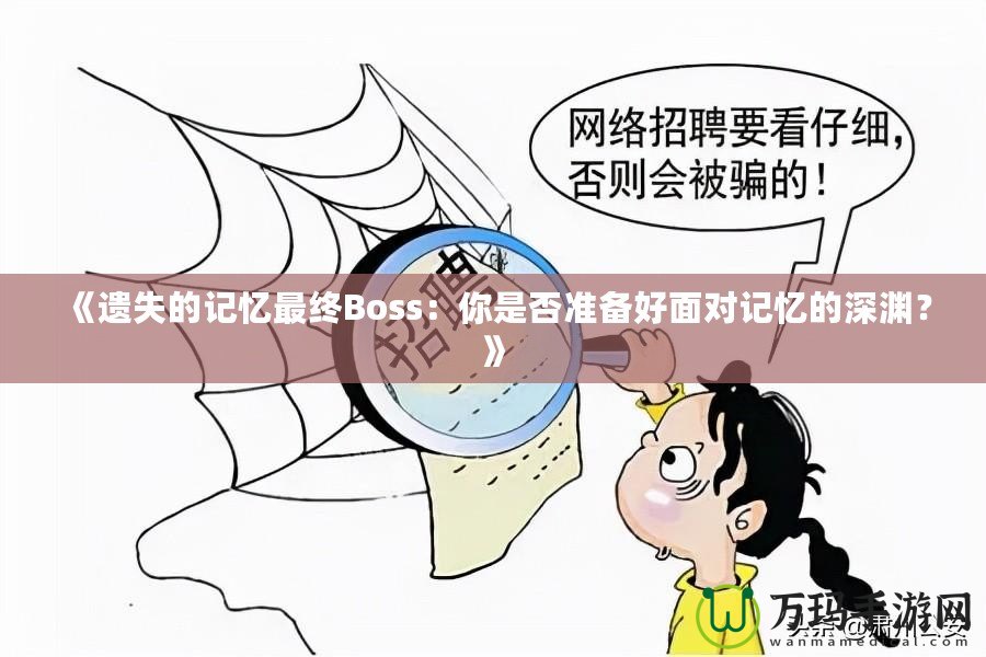 《遺失的記憶最終Boss：你是否準(zhǔn)備好面對(duì)記憶的深淵？》