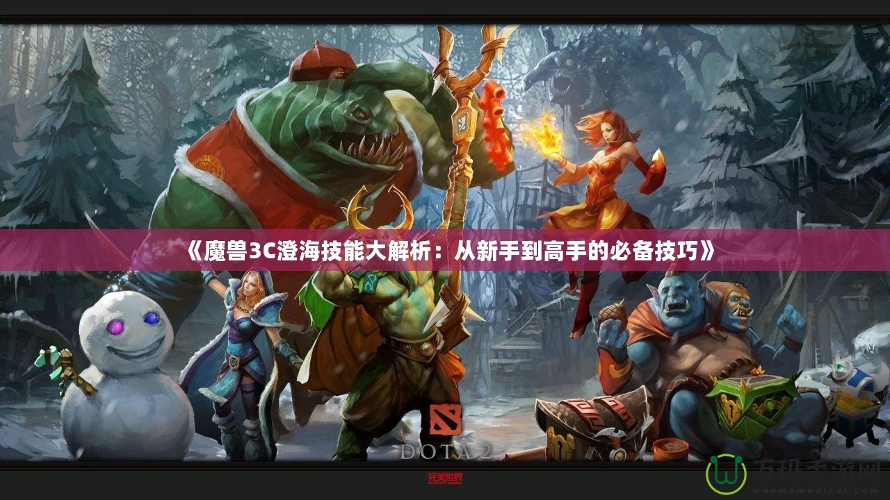 《魔獸3C澄海技能大解析：從新手到高手的必備技巧》