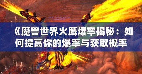 《魔獸世界火鷹爆率揭秘：如何提高你的爆率與獲取概率》