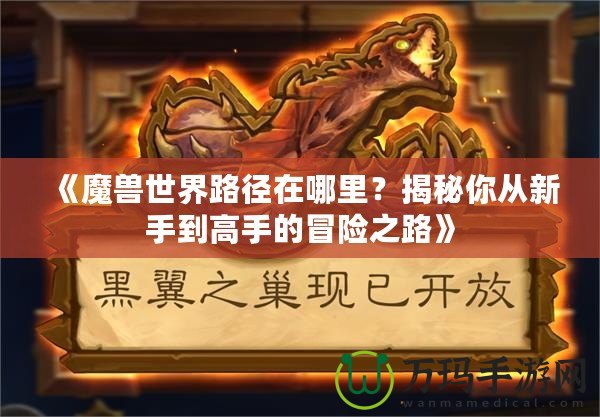 《魔獸世界路徑在哪里？揭秘你從新手到高手的冒險之路》