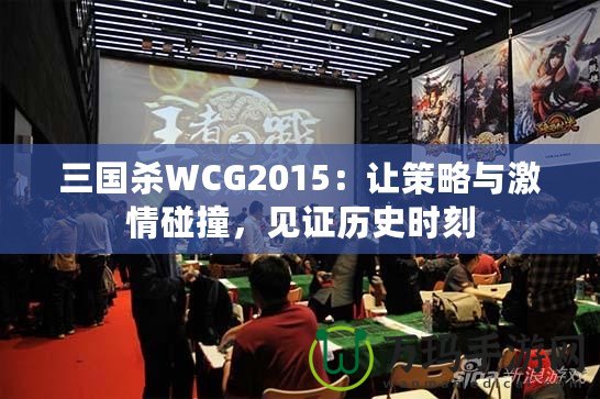 三國殺WCG2015：讓策略與激情碰撞，見證歷史時刻