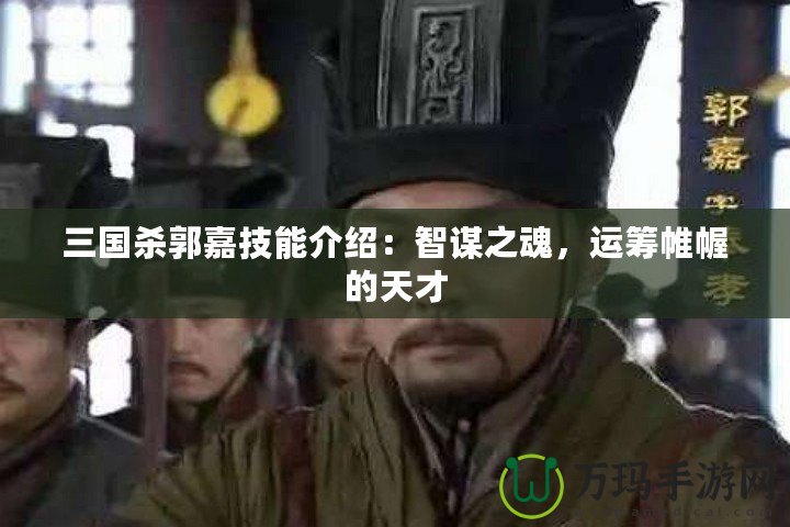 三國(guó)殺郭嘉技能介紹：智謀之魂，運(yùn)籌帷幄的天才