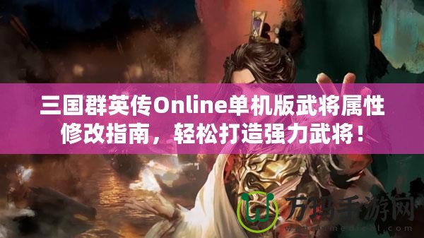 三國(guó)群英傳Online單機(jī)版武將屬性修改指南，輕松打造強(qiáng)力武將！