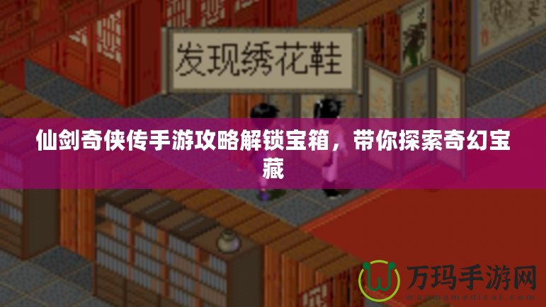 仙劍奇?zhèn)b傳手游攻略解鎖寶箱，帶你探索奇幻寶藏