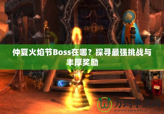 仲夏火焰節(jié)Boss在哪？探尋最強挑戰(zhàn)與豐厚獎勵