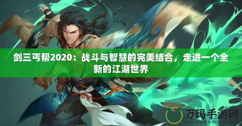 劍三丐幫2020：戰(zhàn)斗與智慧的完美結合，走進一個全新的江湖世界