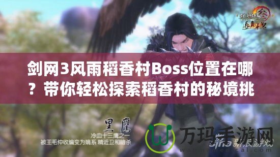 劍網(wǎng)3風雨稻香村Boss位置在哪？帶你輕松探索稻香村的秘境挑戰(zhàn)！