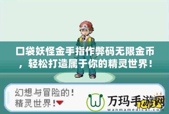 口袋妖怪金手指作弊碼無限金幣，輕松打造屬于你的精靈世界！