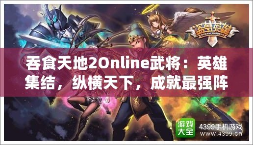 吞食天地2Online武將：英雄集結(jié)，縱橫天下，成就最強(qiáng)陣容！