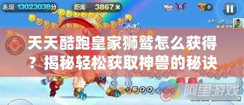 天天酷跑皇家獅鷲怎么獲得？揭秘輕松獲取神獸的秘訣