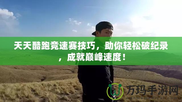 天天酷跑競速賽技巧，助你輕松破紀(jì)錄，成就巔峰速度！