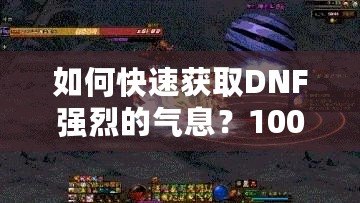 如何快速獲取DNF強(qiáng)烈的氣息？100版本攻略全面解析！