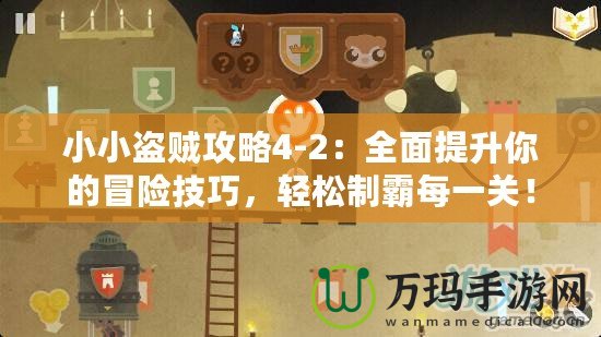 小小盜賊攻略4-2：全面提升你的冒險(xiǎn)技巧，輕松制霸每一關(guān)！