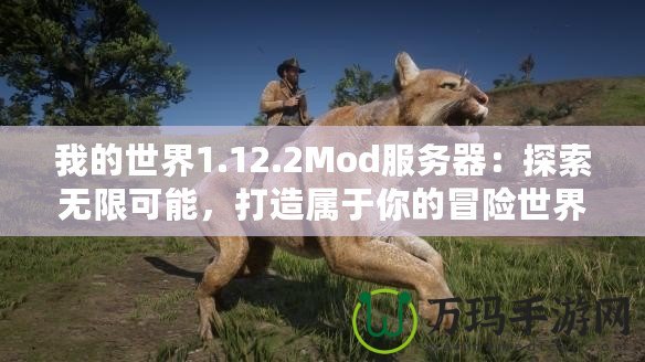 我的世界1.12.2Mod服務(wù)器：探索無(wú)限可能，打造屬于你的冒險(xiǎn)世界