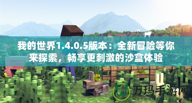 我的世界1.4.0.5版本：全新冒險(xiǎn)等你來探索，暢享更刺激的沙盒體驗(yàn)