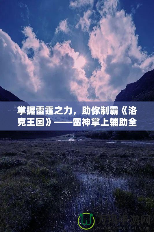 掌握雷霆之力，助你制霸《洛克王國》——雷神掌上輔助全解析