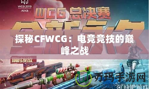 探秘CFWCG：電競(jìng)競(jìng)技的巔峰之戰(zhàn)