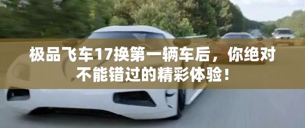 極品飛車17換第一輛車后，你絕對不能錯過的精彩體驗！