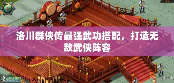 洛川群俠傳最強(qiáng)武功搭配，打造無(wú)敵武俠陣容