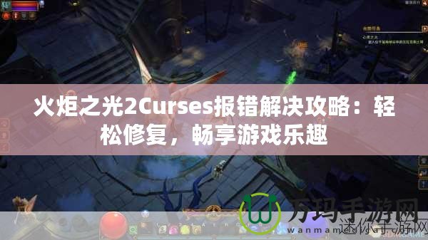 火炬之光2Curses報(bào)錯(cuò)解決攻略：輕松修復(fù)，暢享游戲樂(lè)趣