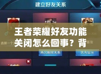 王者榮耀好友功能關(guān)閉怎么回事？背后的真相揭曉！