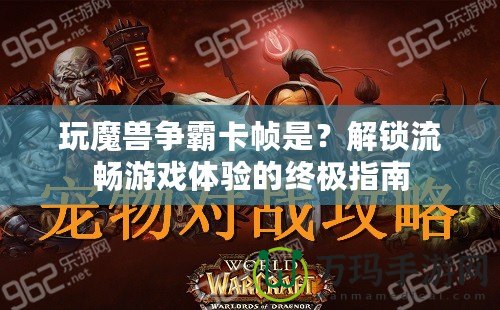 玩魔獸爭霸卡幀是？解鎖流暢游戲體驗的終極指南