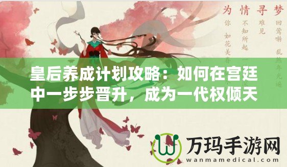 皇后養(yǎng)成計劃攻略：如何在宮廷中一步步晉升，成為一代權傾天下的女主