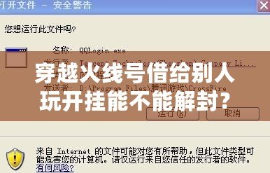 穿越火線號借給別人玩開掛能不能解封？探究賬號安全與游戲規(guī)則