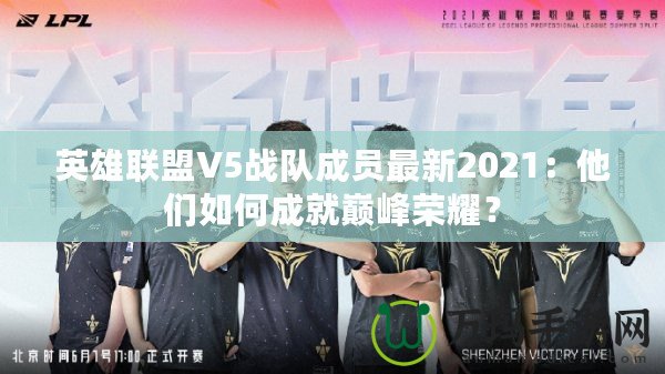 英雄聯(lián)盟V5戰(zhàn)隊(duì)成員最新2021：他們?nèi)绾纬删蛶p峰榮耀？