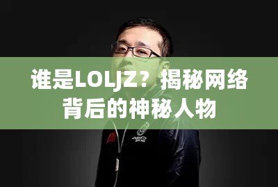 誰(shuí)是LOLJZ？揭秘網(wǎng)絡(luò)背后的神秘人物