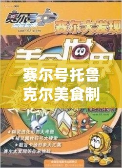 賽爾號(hào)托魯克爾美食制作：探索奇幻宇宙中的舌尖之旅